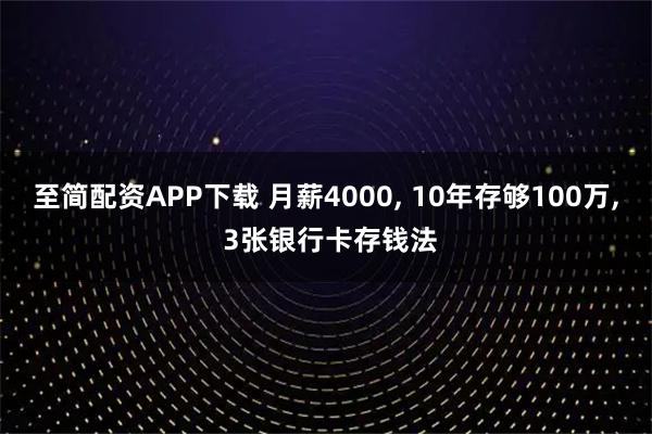 至简配资APP下载 月薪4000, 10年存够100万, 3张银行卡存钱法