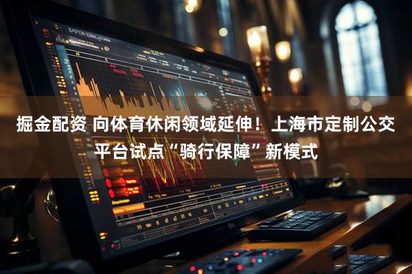 掘金配资 向体育休闲领域延伸！上海市定制公交平台试点“骑行保障”新模式