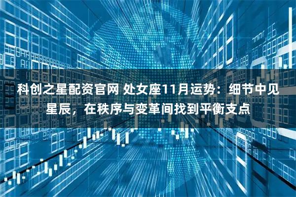 科创之星配资官网 处女座11月运势:细节中见星辰,在秩序与变革间找到平衡支点