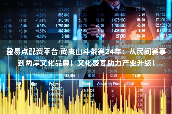 盈易点配资平台 武夷山斗茶赛24年：从民间赛事到两岸文化品牌！文化盛宴助力产业升级！