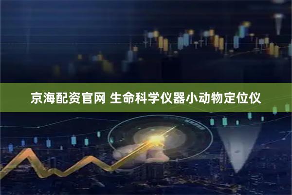 京海配资官网 生命科学仪器小动物定位仪