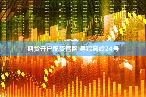 期货开户配资官网 寻踪葛岭24号