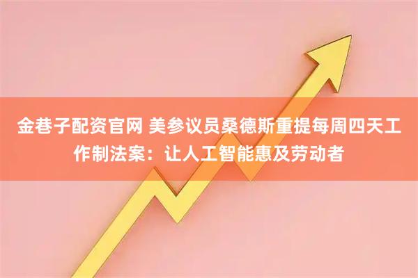 金巷子配资官网 美参议员桑德斯重提每周四天工作制法案：让人工智能惠及劳动者